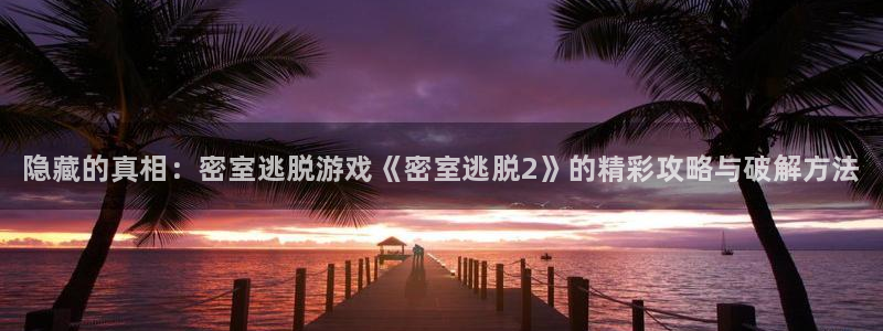 高德娱乐咨询：隐藏的真相：密室逃脱游戏《密室逃脱2》的精彩攻
