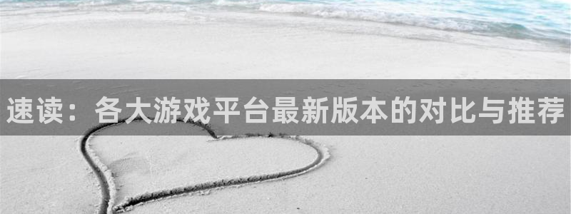 高德娱乐平台负责人：速读：各大游戏平台最新版本的对比与推荐