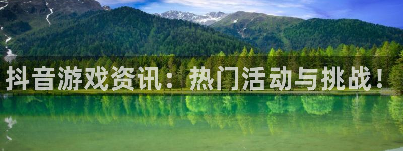 高德娱乐咨询：抖音游戏资讯：热门活动与挑战！
