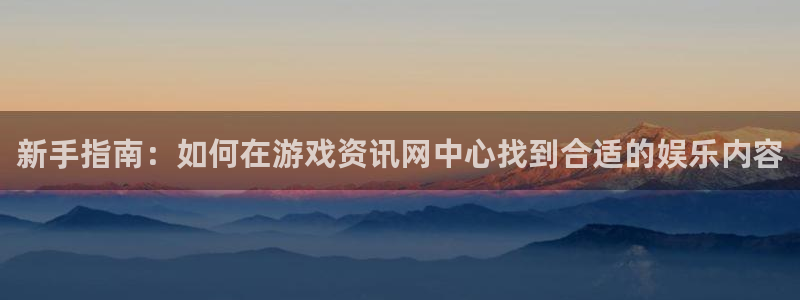 高德娱乐平台注册资金多少：新手指南：如何在游戏资讯网中心找到