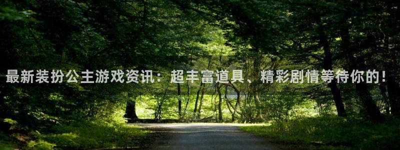 高德娱乐网址注册：最新装扮公主游戏资讯：超丰富道具、精彩剧情