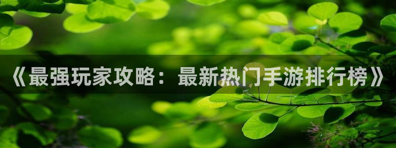 高德娱乐Ii：《最强玩家攻略：最新热门手游排行榜》