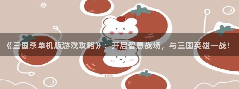 高德娱乐官网：《三国杀单机版游戏攻略》：开启智慧战场，与三国