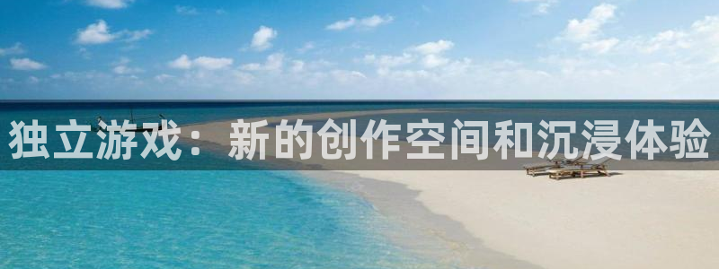 高德娱乐app下载地址：独立游戏：新的创作空间和沉浸体验