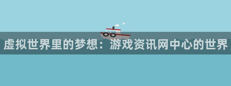 高德娱乐软件：虚拟世界里的梦想：游戏资讯网中心的世界