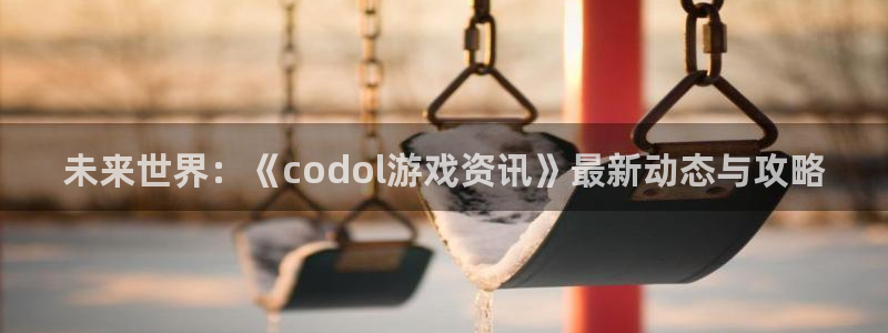 高德娱乐注册：未来世界：《codol游戏资讯》最新动态与攻略